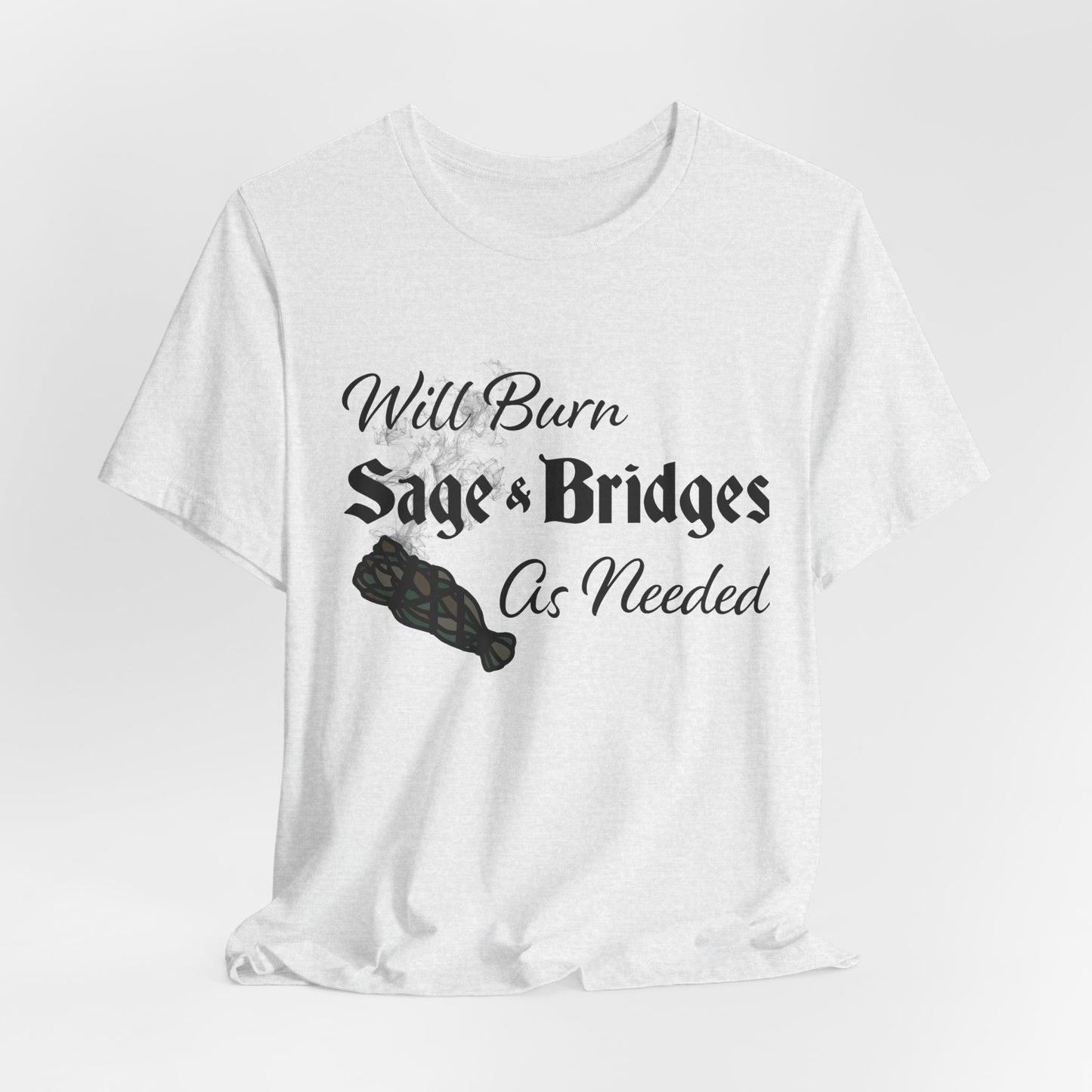 Sage & Bridges Quote Unisex Tee - Spiritual & Motivational Short Sleeve T-Shirt, Will Burn Sage and Bridges as Needed Shirt