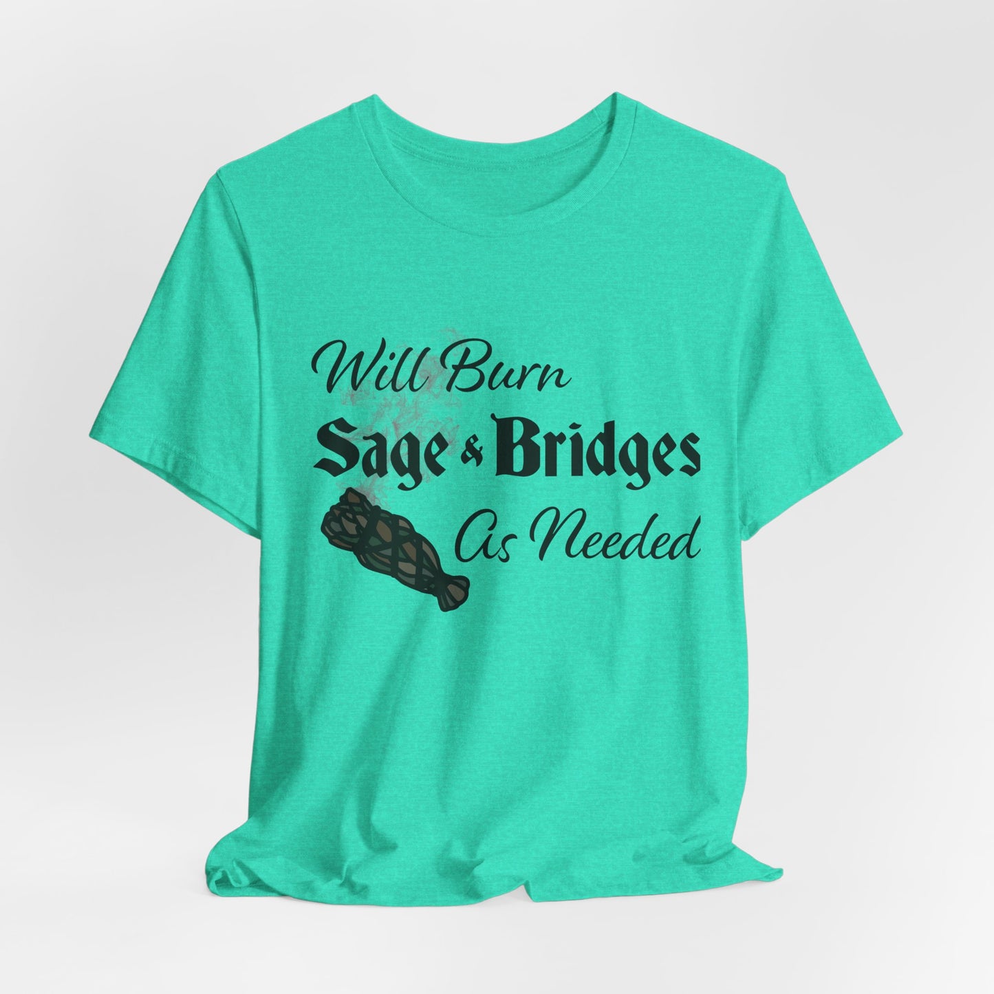 Sage & Bridges Quote Unisex Tee - Spiritual & Motivational Short Sleeve T-Shirt, Will Burn Sage and Bridges as Needed Shirt